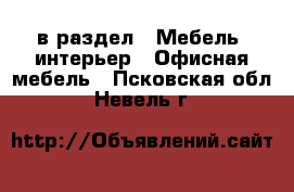  в раздел : Мебель, интерьер » Офисная мебель . Псковская обл.,Невель г.